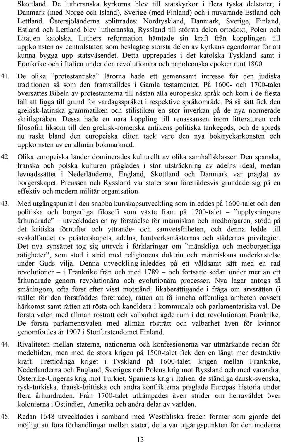 Luthers reformation hämtade sin kraft från kopplingen till uppkomsten av centralstater, som beslagtog största delen av kyrkans egendomar för att kunna bygga upp statsväsendet.