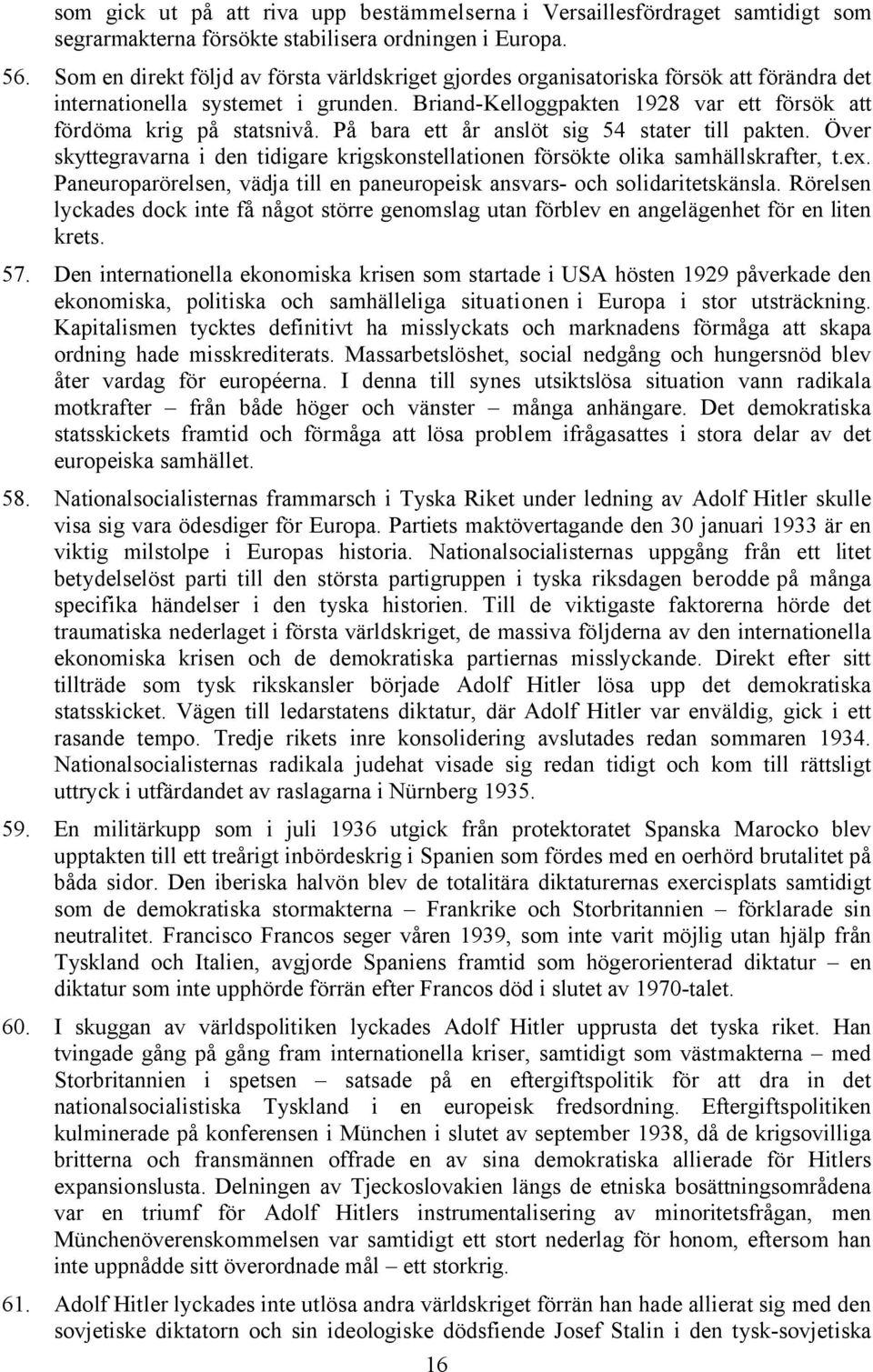 På bara ett år anslöt sig 54 stater till pakten. Över skyttegravarna i den tidigare krigskonstellationen försökte olika samhällskrafter, t.ex.