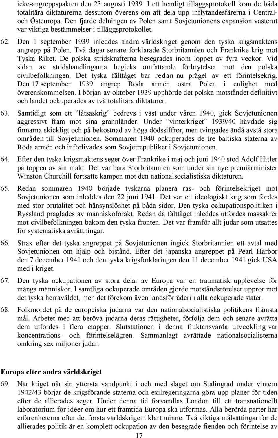 Den 1 september 1939 inleddes andra världskriget genom den tyska krigsmaktens angrepp på Polen. Två dagar senare förklarade Storbritannien och Frankrike krig mot Tyska Riket.