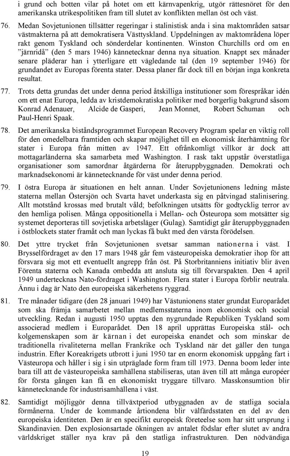 Uppdelningen av maktområdena löper rakt genom Tyskland och sönderdelar kontinenten. Winston Churchills ord om en järnridå (den 5 mars 1946) kännetecknar denna nya situation.