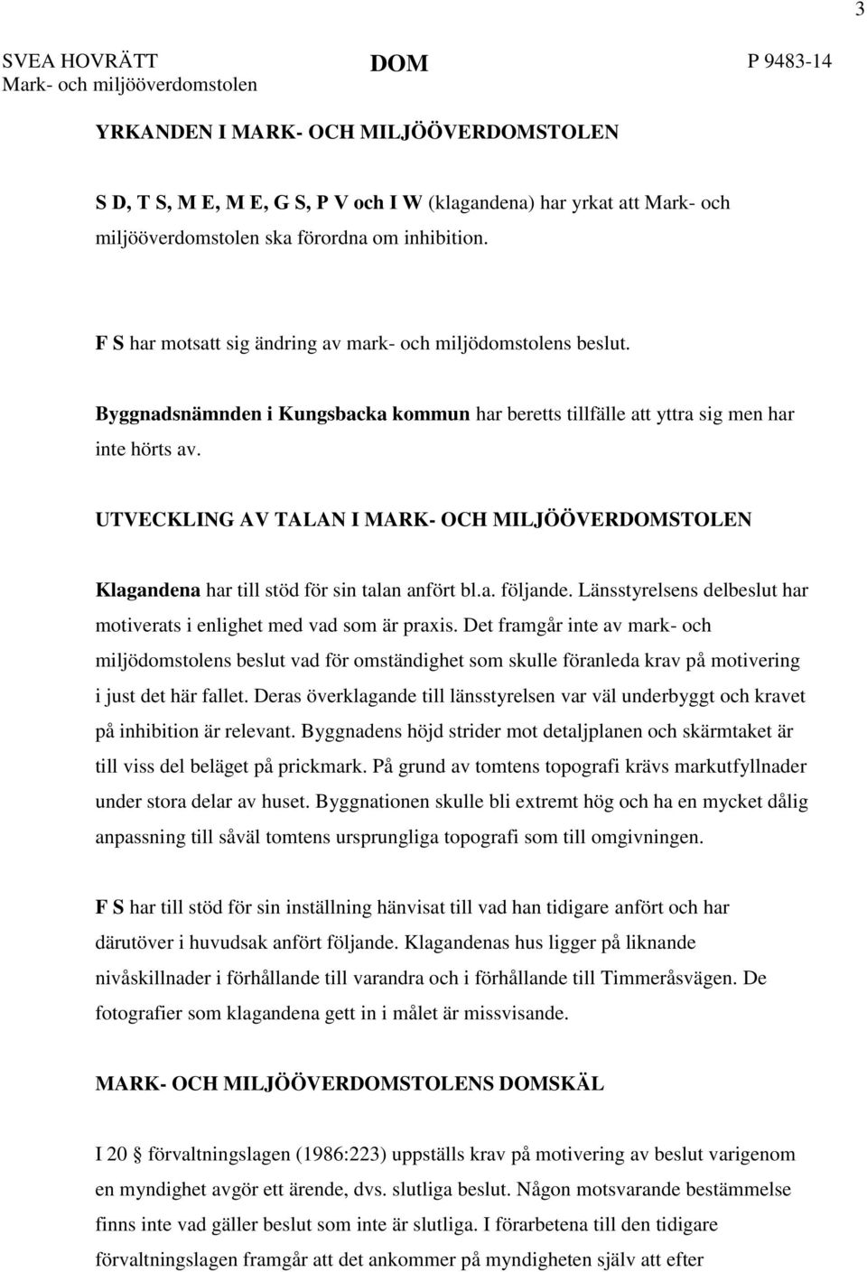 UTVECKLING AV TALAN I MARK- OCH MILJÖÖVERDOMSTOLEN Klagandena har till stöd för sin talan anfört bl.a. följande. Länsstyrelsens delbeslut har motiverats i enlighet med vad som är praxis.