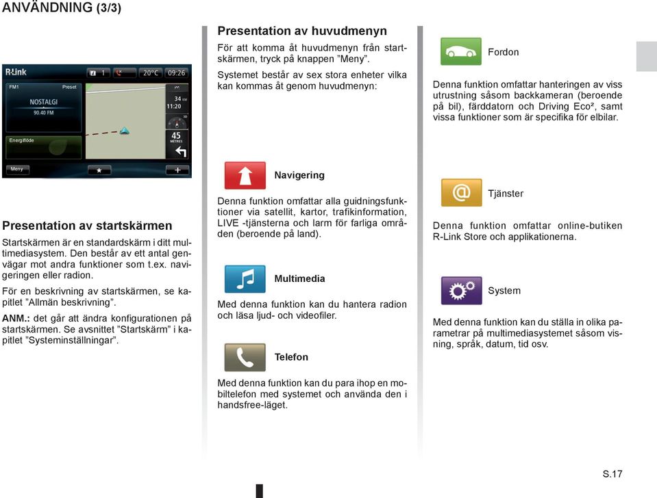 Driving Eco², samt vissa funktioner som är specifika för elbilar. Energiflöde Meny Presentation av startskärmen Startskärmen är en standardskärm i ditt multimediasystem.