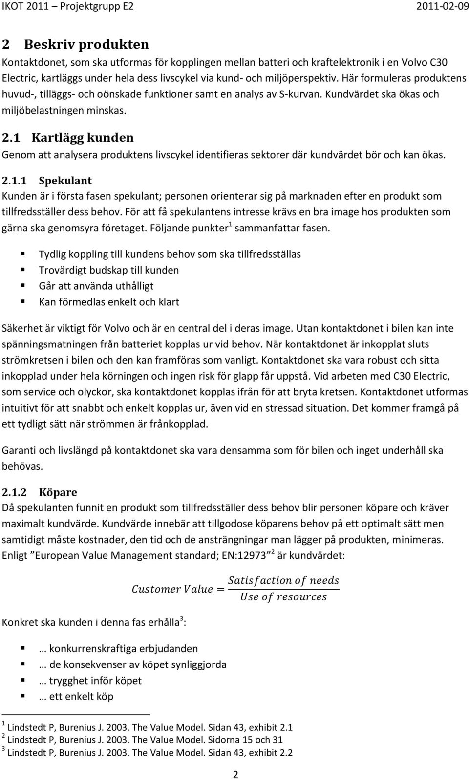 1 Kartlägg kunden Genom att analysera produktens livscykel identifieras sektorer där kundvärdet bör och kan ökas. 2.1.1 Spekulant Kunden är i första fasen spekulant; personen orienterar sig på marknaden efter en produkt som tillfredsställer dess behov.