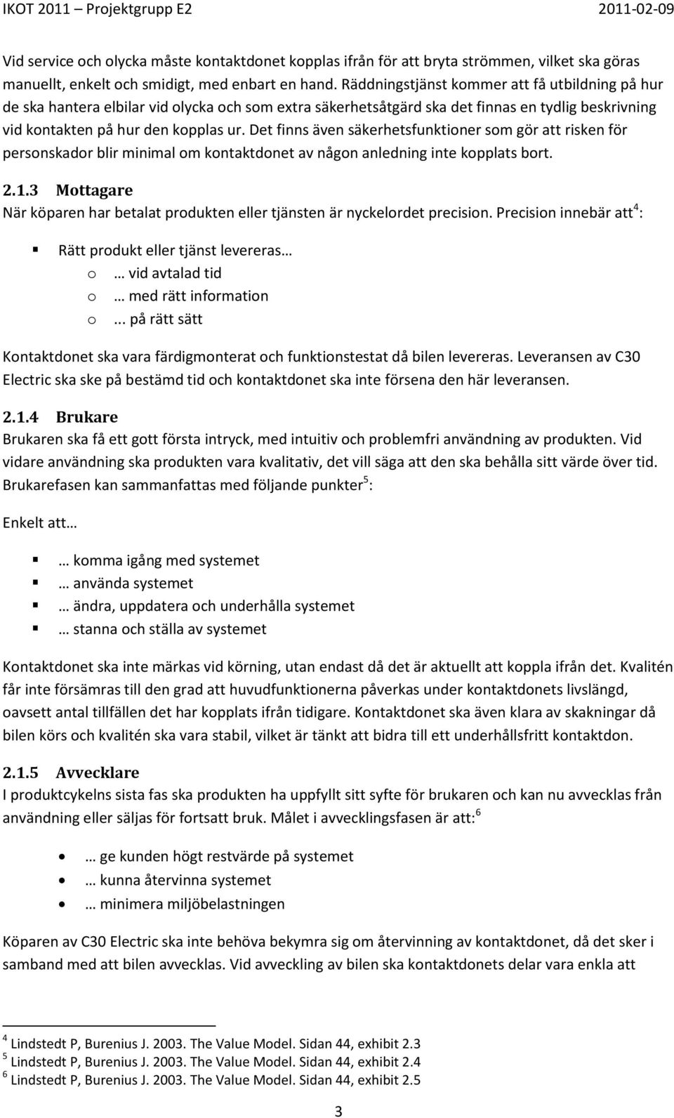 Det finns även säkerhetsfunktioner som gör att risken för personskador blir minimal om kontaktdonet av någon anledning inte kopplats bort. 2.1.