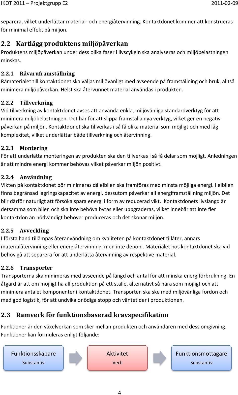 Helst ska återvunnet material användas i produkten. 2.2.2 Tillverkning Vid tillverkning av kontaktdonet avses att använda enkla, miljövänliga standardverktyg för att minimera miljöbelastningen.