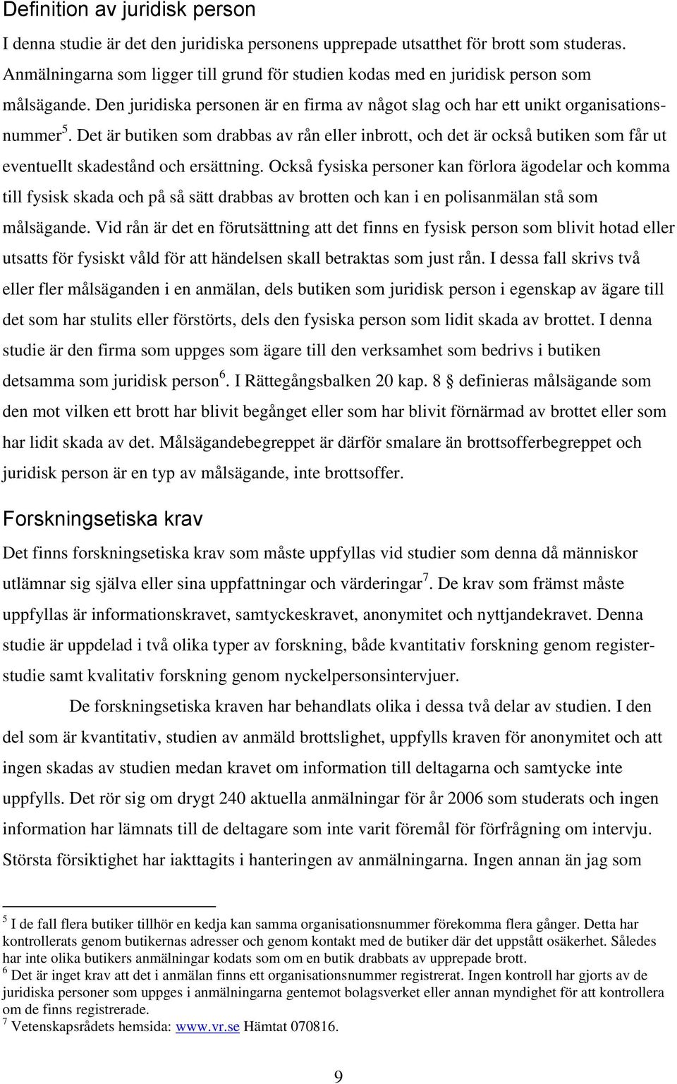 Det är butiken som drabbas av rån eller inbrott, och det är också butiken som får ut eventuellt skadestånd och ersättning.