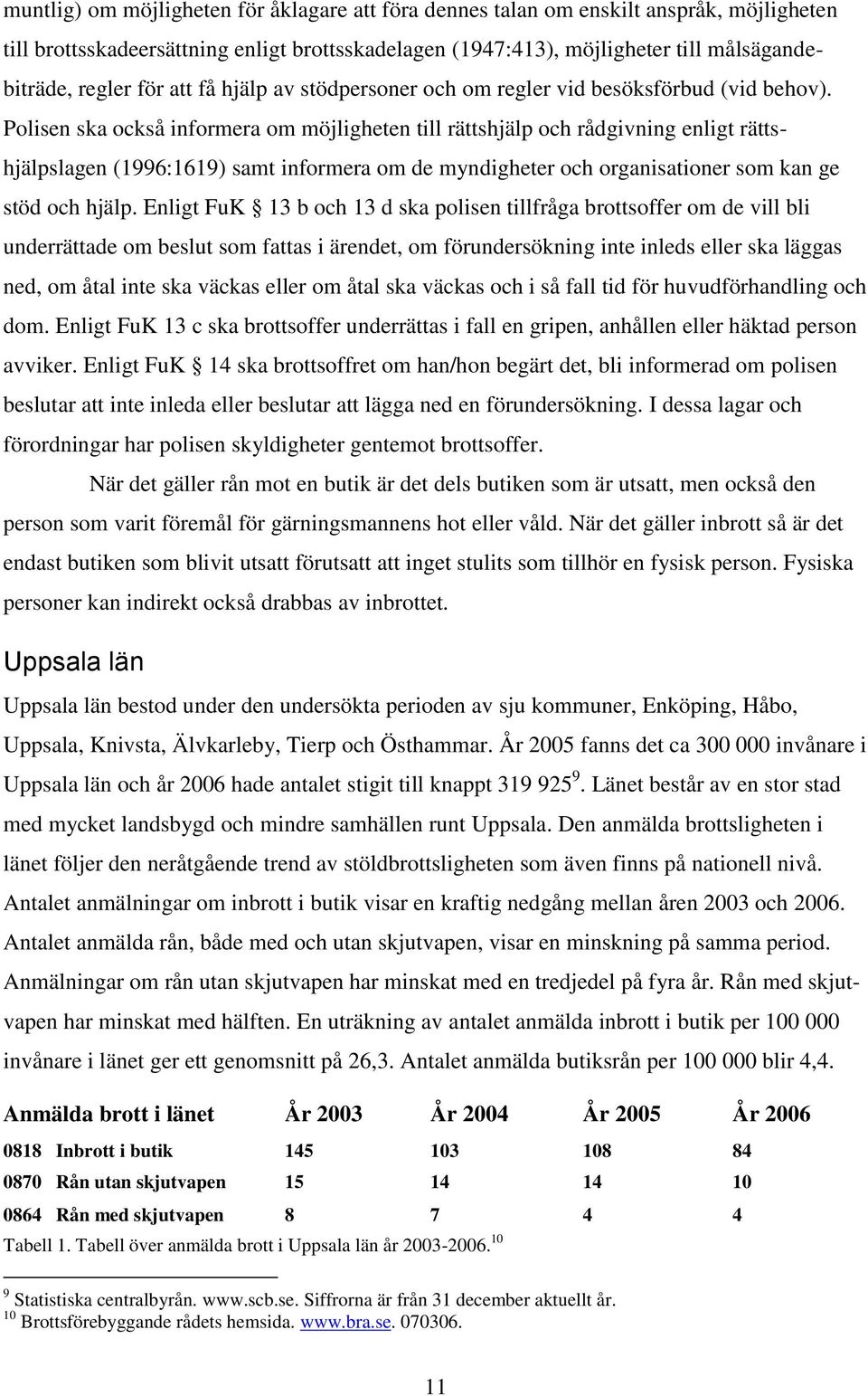 Polisen ska också informera om möjligheten till rättshjälp och rådgivning enligt rättshjälpslagen (1996:1619) samt informera om de myndigheter och organisationer som kan ge stöd och hjälp.