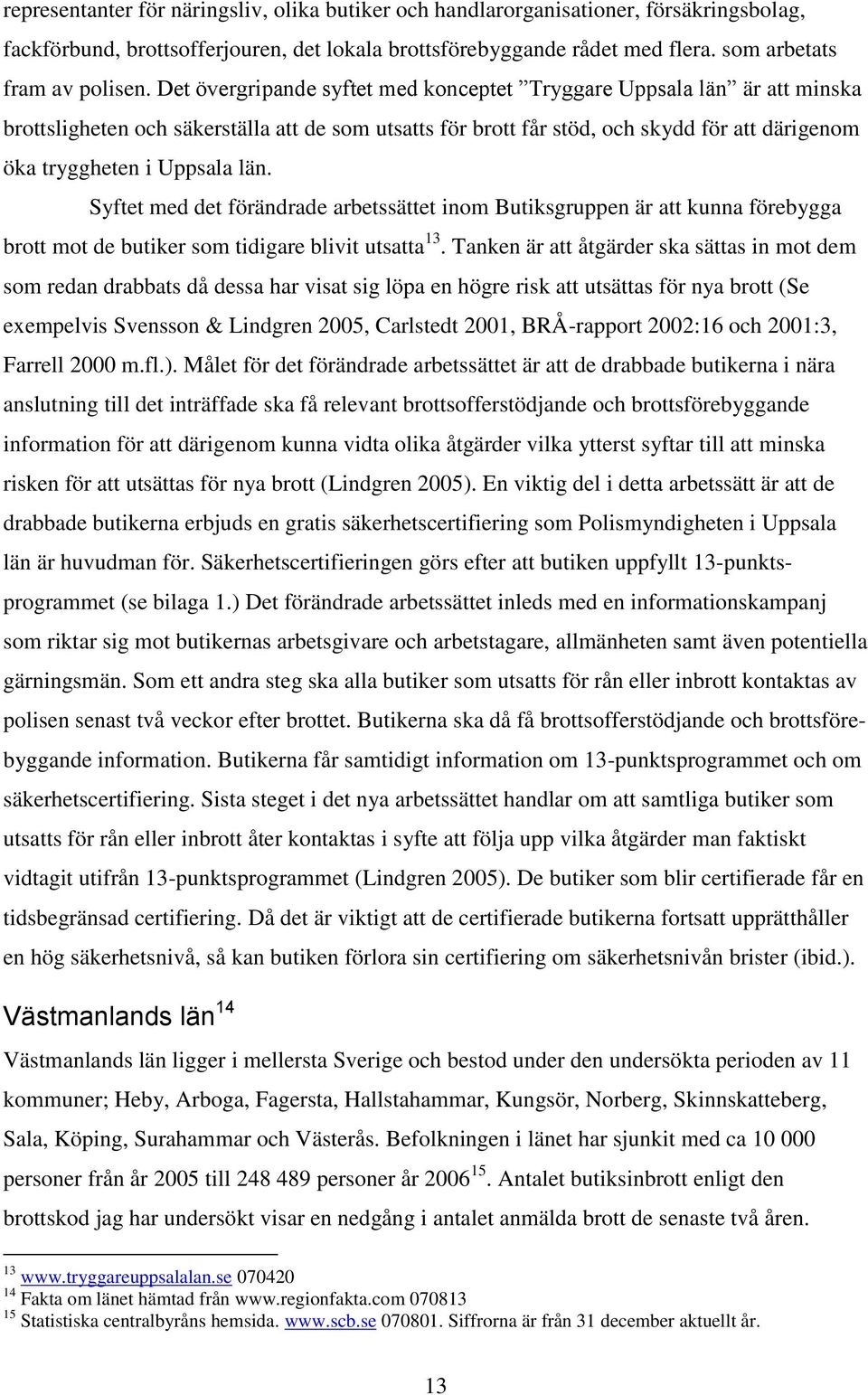 Syftet med det förändrade arbetssättet inom Butiksgruppen är att kunna förebygga brott mot de butiker som tidigare blivit utsatta 13.