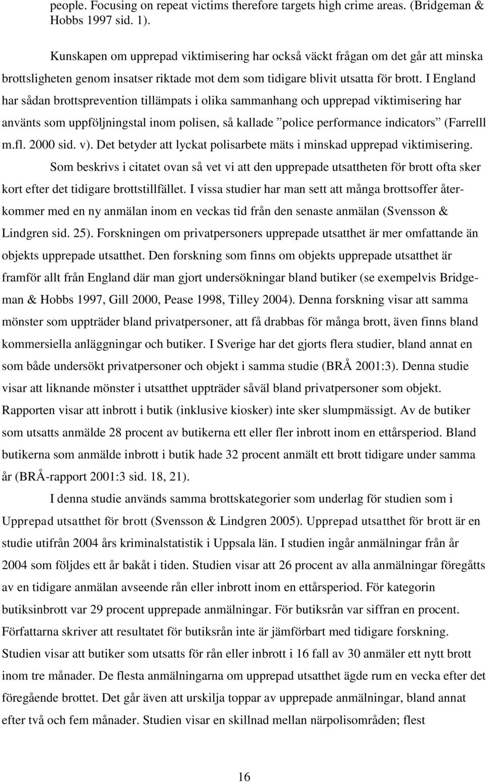 I England har sådan brottsprevention tillämpats i olika sammanhang och upprepad viktimisering har använts som uppföljningstal inom polisen, så kallade police performance indicators (Farrelll m.fl.