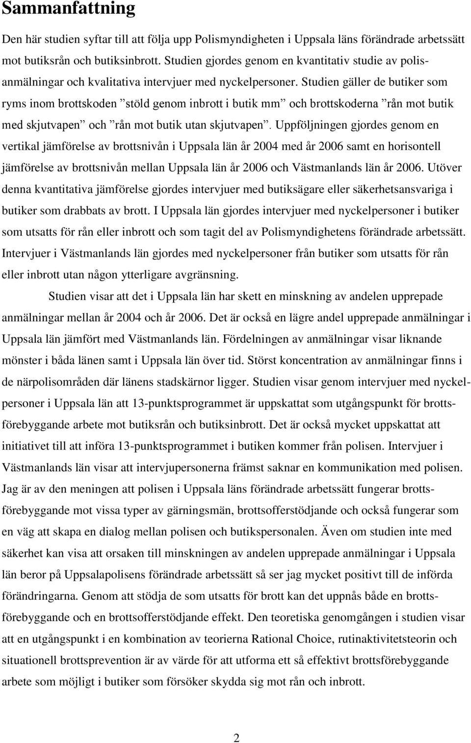 Studien gäller de butiker som ryms inom brottskoden stöld genom inbrott i butik mm och brottskoderna rån mot butik med skjutvapen och rån mot butik utan skjutvapen.