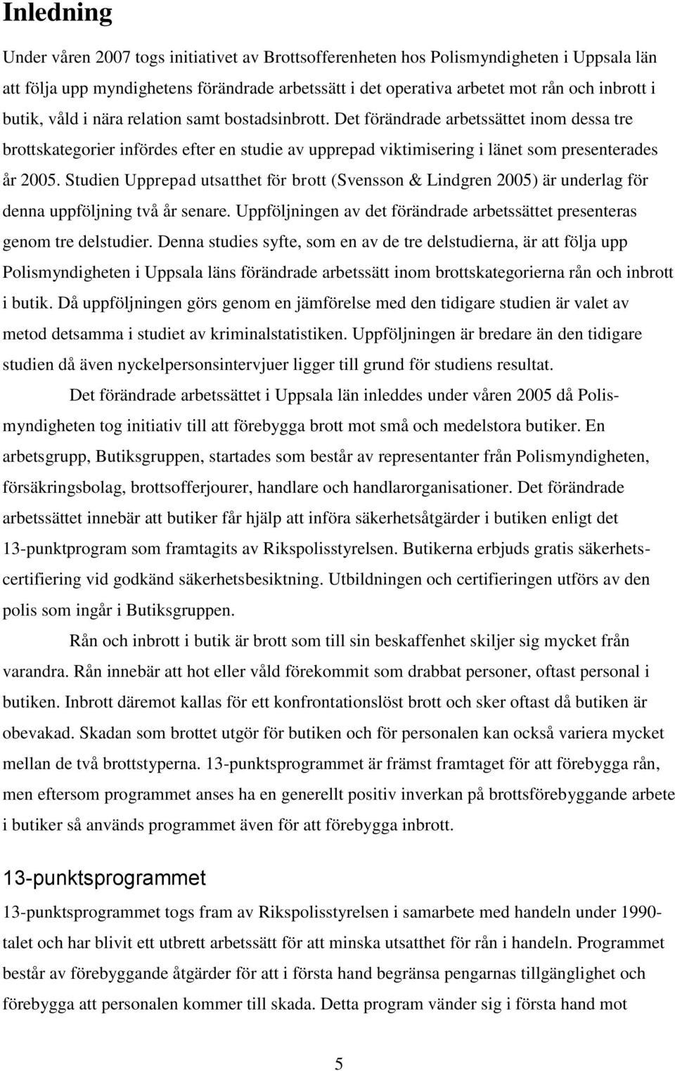 Studien Upprepad utsatthet för brott (Svensson & Lindgren 2005) är underlag för denna uppföljning två år senare. Uppföljningen av det förändrade arbetssättet presenteras genom tre delstudier.