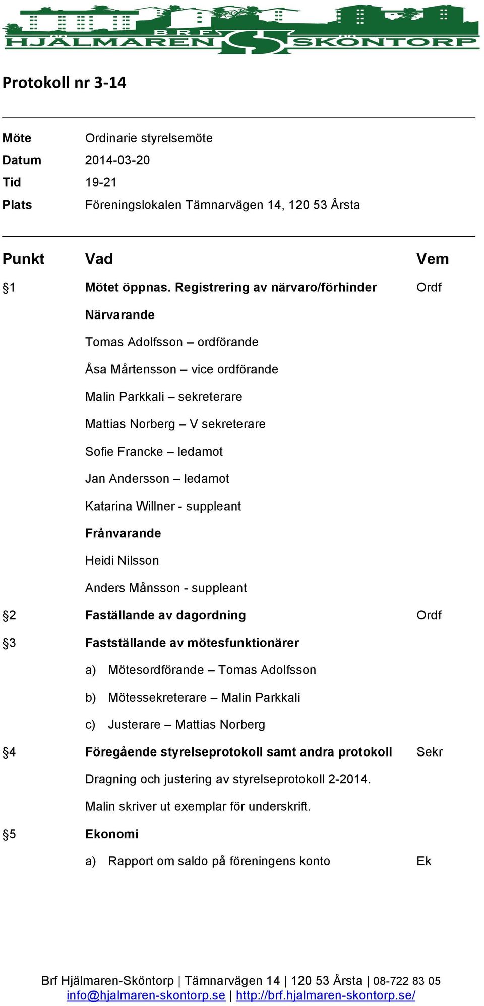 Andersson ledamot Katarina Willner - suppleant Frånvarande Heidi Nilsson Anders Månsson - suppleant 2 Faställande av dagordning Ordf 3 Fastställande av mötesfunktionärer a) Mötesordförande Tomas