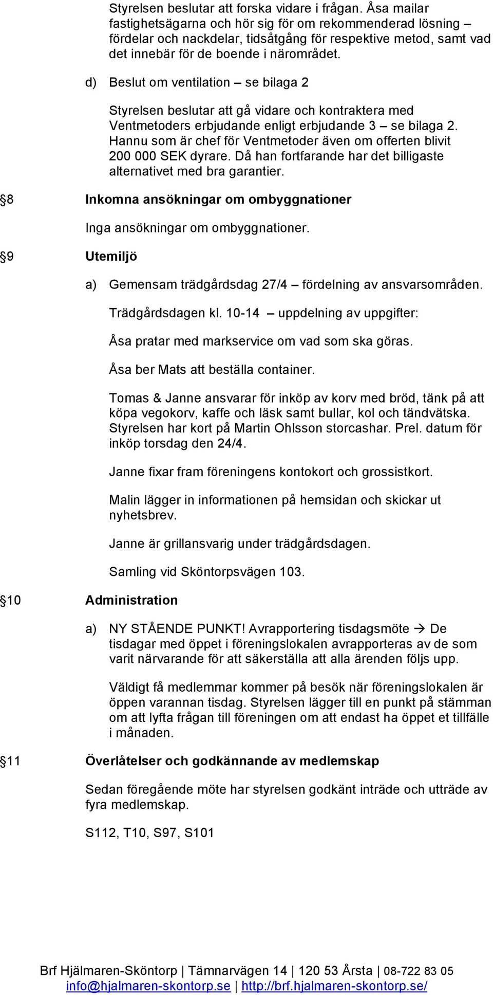 d) Beslut om ventilation se bilaga 2 Styrelsen beslutar att gå vidare och kontraktera med Ventmetoders erbjudande enligt erbjudande 3 se bilaga 2.