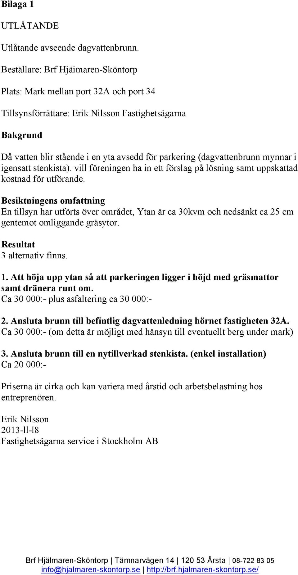 (dagvattenbrunn mynnar i igensatt stenkista). vill föreningen ha in ett förslag på lösning samt uppskattad kostnad för utförande.