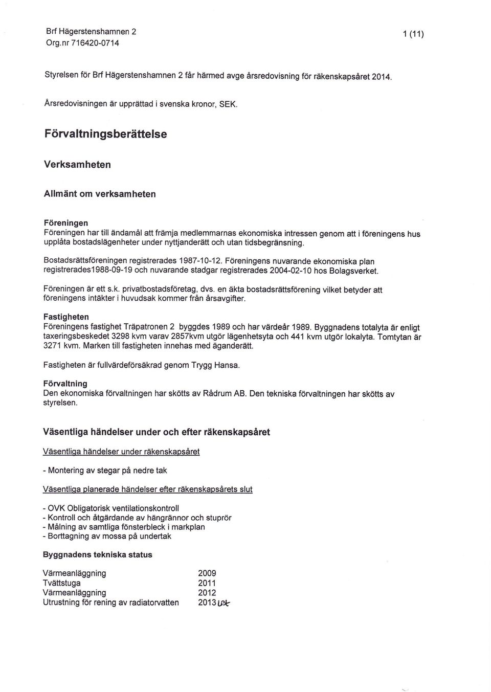 bostadslågenheter under nyttjanderäft och utan tidsbegrånsning. Bostadsrättsföreningen registrerades'1987-1-12.