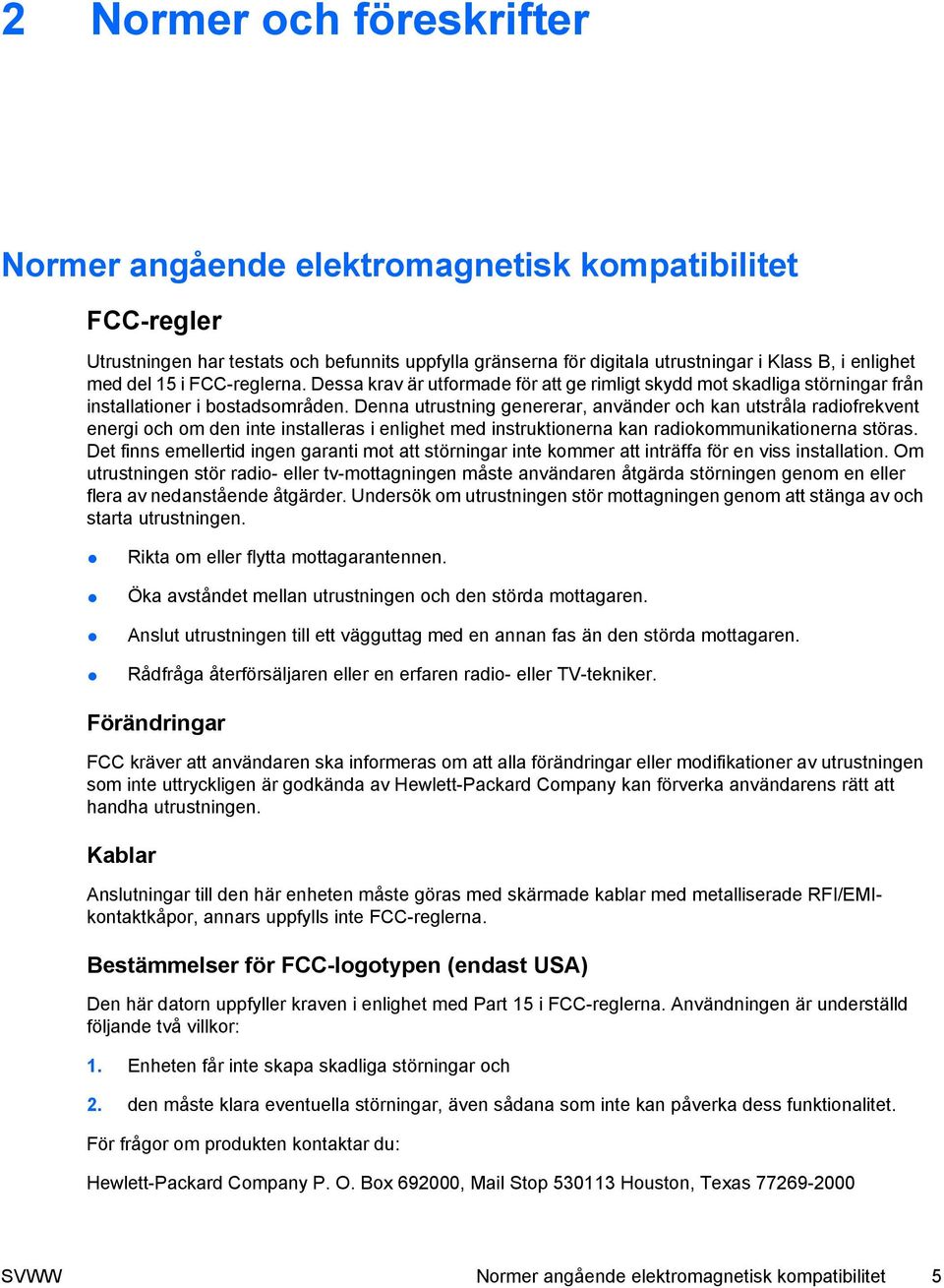 Denna utrustning genererar, använder och kan utstråla radiofrekvent energi och om den inte installeras i enlighet med instruktionerna kan radiokommunikationerna störas.