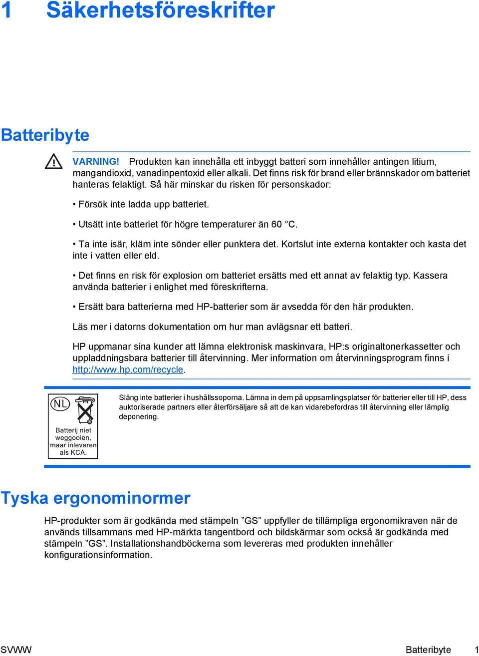 Utsätt inte batteriet för högre temperaturer än 60 C. Ta inte isär, kläm inte sönder eller punktera det. Kortslut inte externa kontakter och kasta det inte i vatten eller eld.