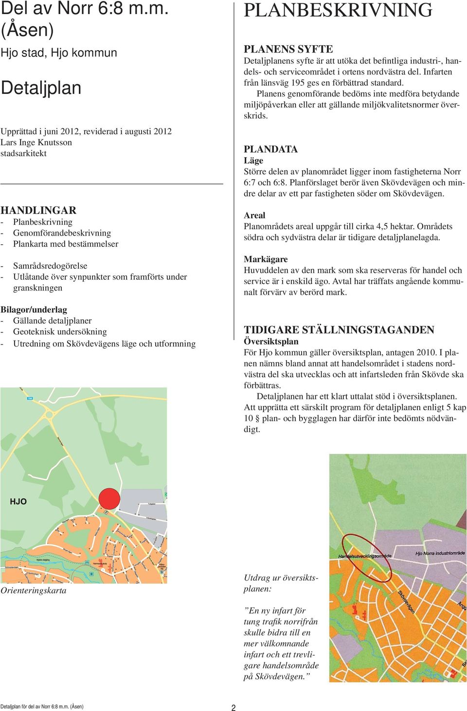 bestämmelser - Samrådsredogörelse - Utlåtande över synpunkter som framförts under granskningen Bilagor/underlag - Gällande detaljplaner - Geoteknisk undersökning - Utredning om Skövdevägens läge och