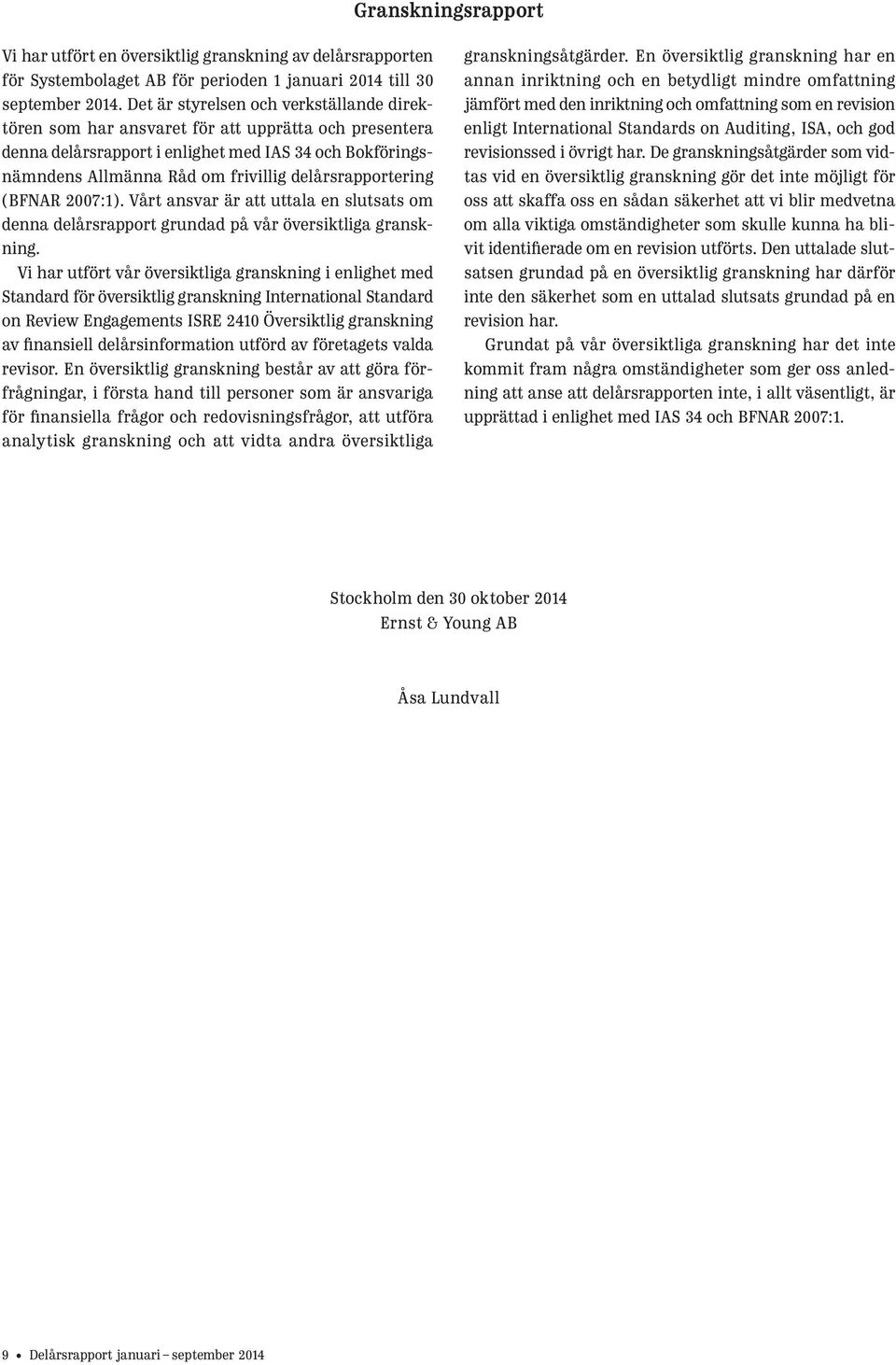 delårsrapportering (BFNAR 2007:1). Vårt ansvar är att uttala en slutsats om denna delårsrapport grundad på vår översiktliga granskning.