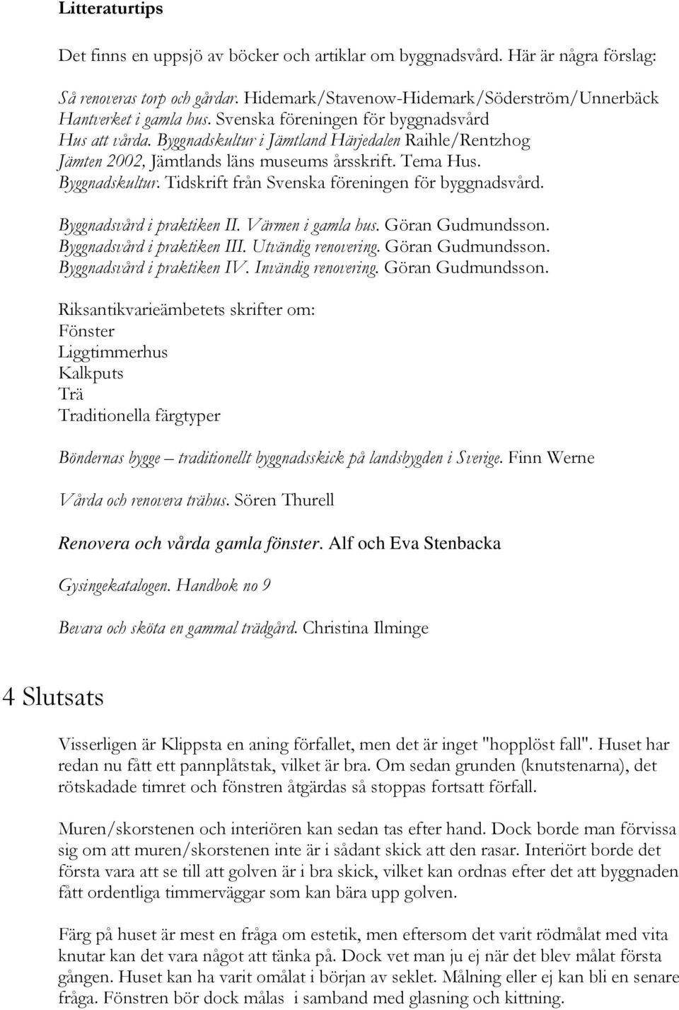 Byggnadsvård i praktiken II. Värmen i gamla hus. Göran Gudmundsson. Byggnadsvård i praktiken III. Utvändig renovering. Göran Gudmundsson. Byggnadsvård i praktiken IV. Invändig renovering.