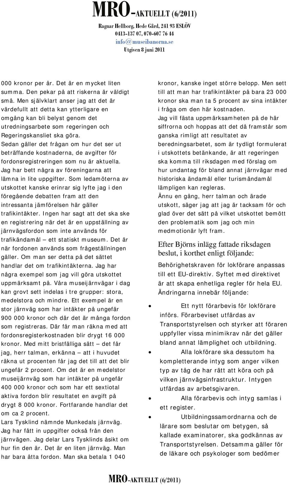 Sedan gäller det frågan om hur det ser ut beträffande kostnaderna, de avgifter för fordonsregistreringen som nu är aktuella. Jag har bett några av föreningarna att lämna in lite uppgifter.