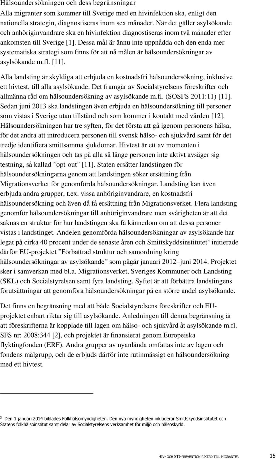 Dessa mål är ännu inte uppnådda och den enda mer systematiska strategi som finns för att nå målen är hälsoundersökningar av asylsökande m.fl. [].