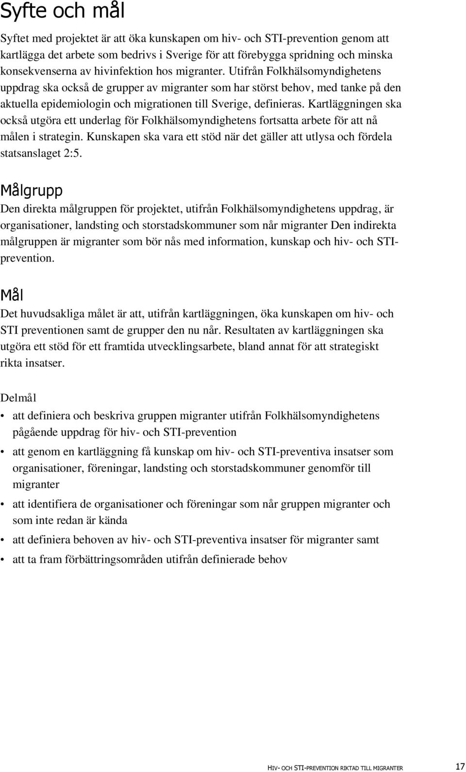 Utifrån Folkhälsomyndighetens uppdrag ska också de grupper av migranter som har störst behov, med tanke på den aktuella epidemiologin och migrationen till Sverige, definieras.