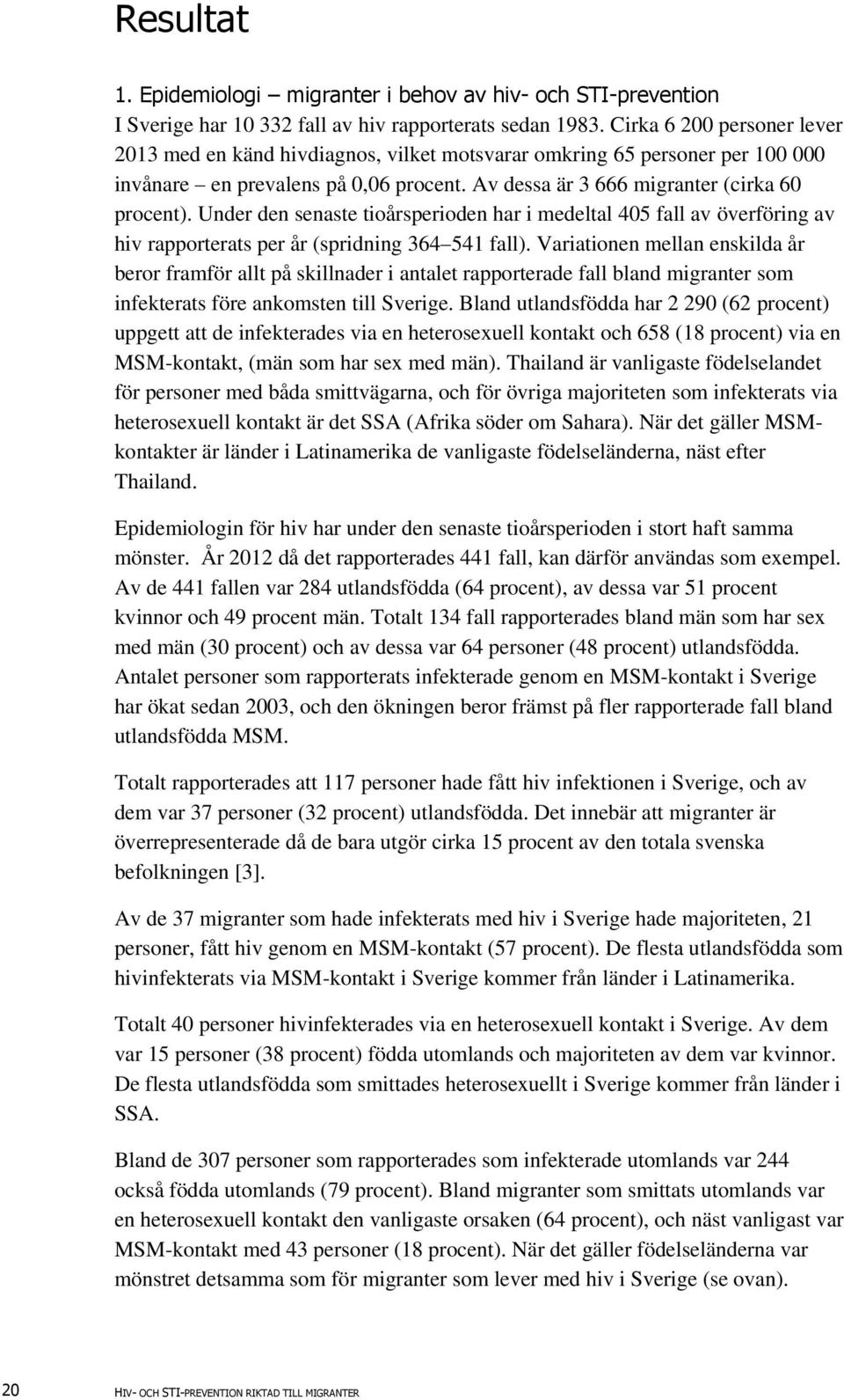 Under den senaste tioårsperioden har i medeltal 405 fall av överföring av hiv rapporterats per år (spridning 364 54 fall).