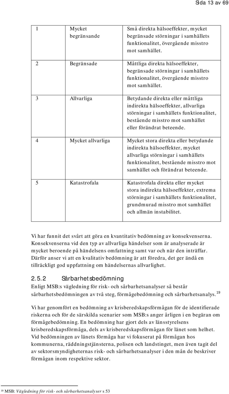 3 Allvarliga Betydande direkta eller måttliga indirekta hälsoeffekter, allvarliga störningar i samhällets funktionalitet, bestående misstro mot samhället eller förändrat beteende.