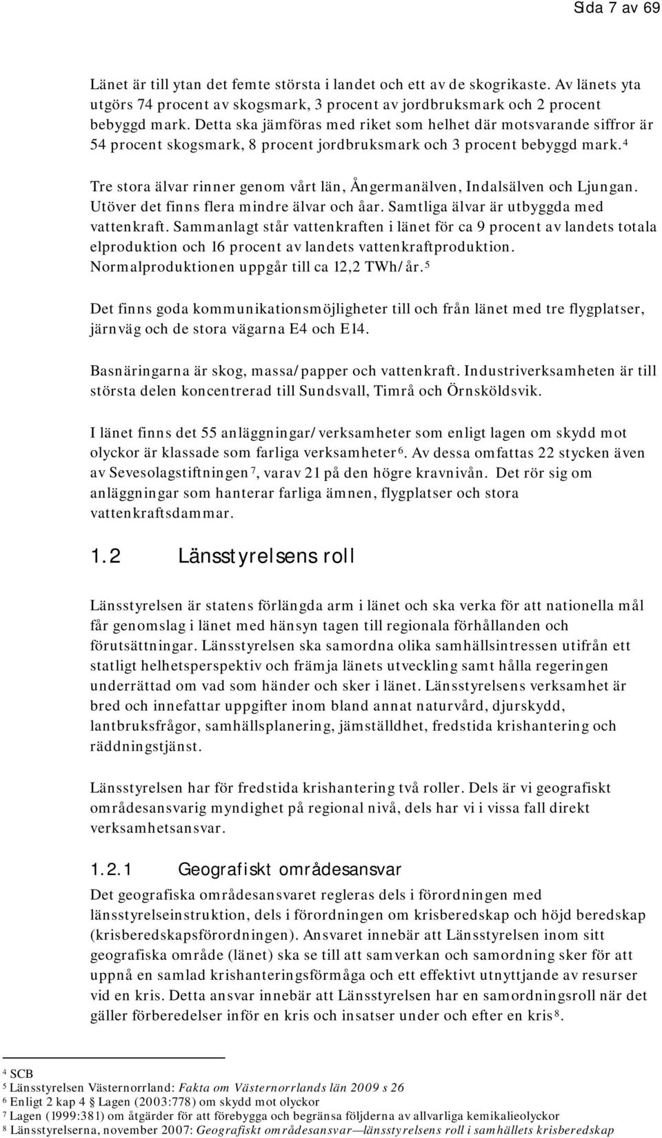 4 Tre stora älvar rinner genom vårt län, Ångermanälven, Indalsälven och Ljungan. Utöver det finns flera mindre älvar och åar. Samtliga älvar är utbyggda med vattenkraft.