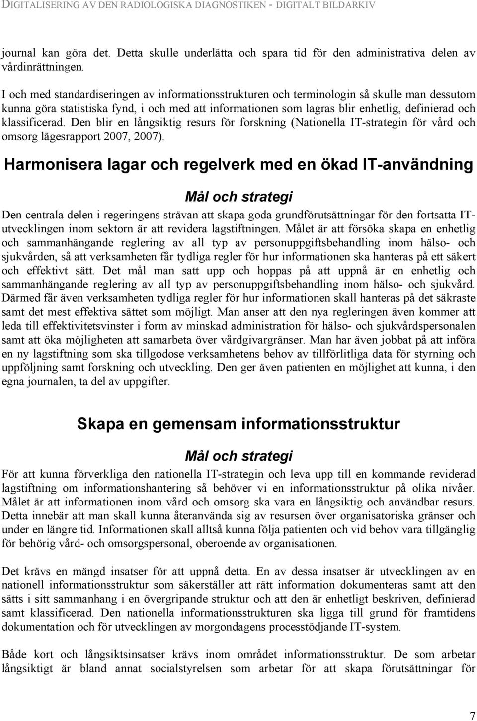 klassificerad. Den blir en långsiktig resurs för forskning (Nationella IT-strategin för vård och omsorg lägesrapport 2007, 2007).