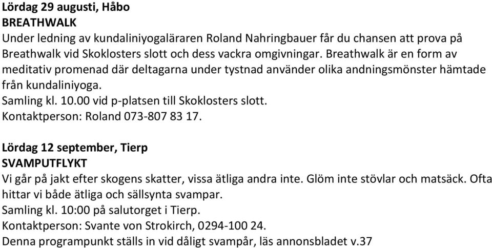 Kontaktperson: Roland 073-807 83 17. Lördag 12 september, Tierp SVAMPUTFLYKT Vi går på jakt efter skogens skatter, vissa ätliga andra inte. Glöm inte stövlar och matsäck.