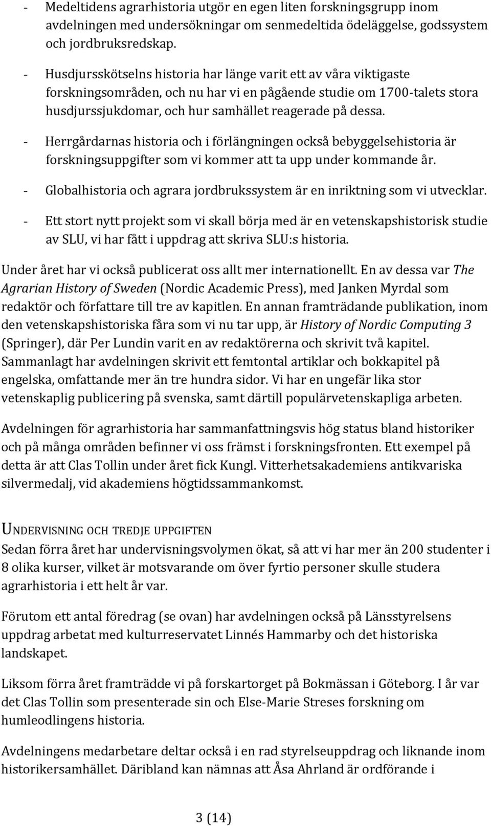 - Herrgårdarnas historia och i förlängningen också bebyggelsehistoria är forskningsuppgifter som vi kommer att ta upp under kommande år.