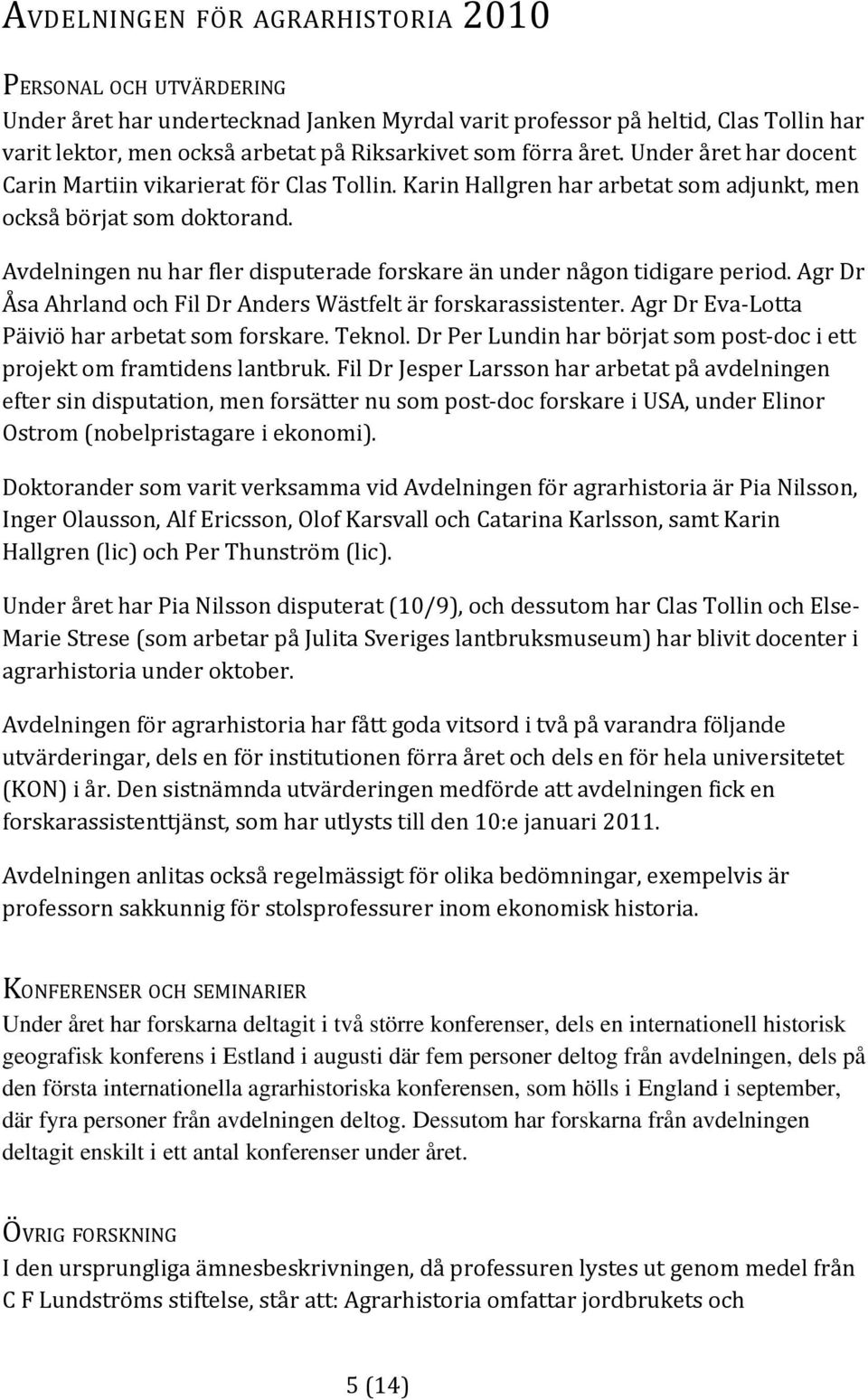 Avdelningen nu har fler disputerade forskare än under någon tidigare period. Agr Dr Åsa Ahrland och Fil Dr Anders Wästfelt är forskarassistenter. Agr Dr Eva Lotta Päiviö har arbetat som forskare.