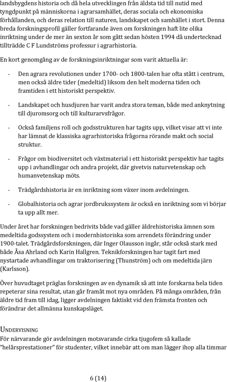 Denna breda forskningsprofil gäller fortfarande även om forskningen haft lite olika inriktning under de mer än sexton år som gått sedan hösten 1994 då undertecknad tillträdde C F Lundströms professur