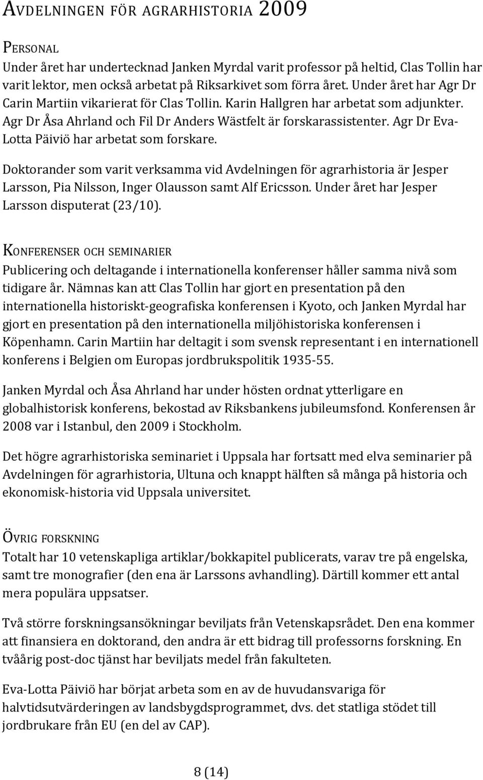 Agr Dr Eva Lotta Päiviö har arbetat som forskare. Doktorander som varit verksamma vid Avdelningen för agrarhistoria är Jesper Larsson, Pia Nilsson, Inger Olausson samt Alf Ericsson.