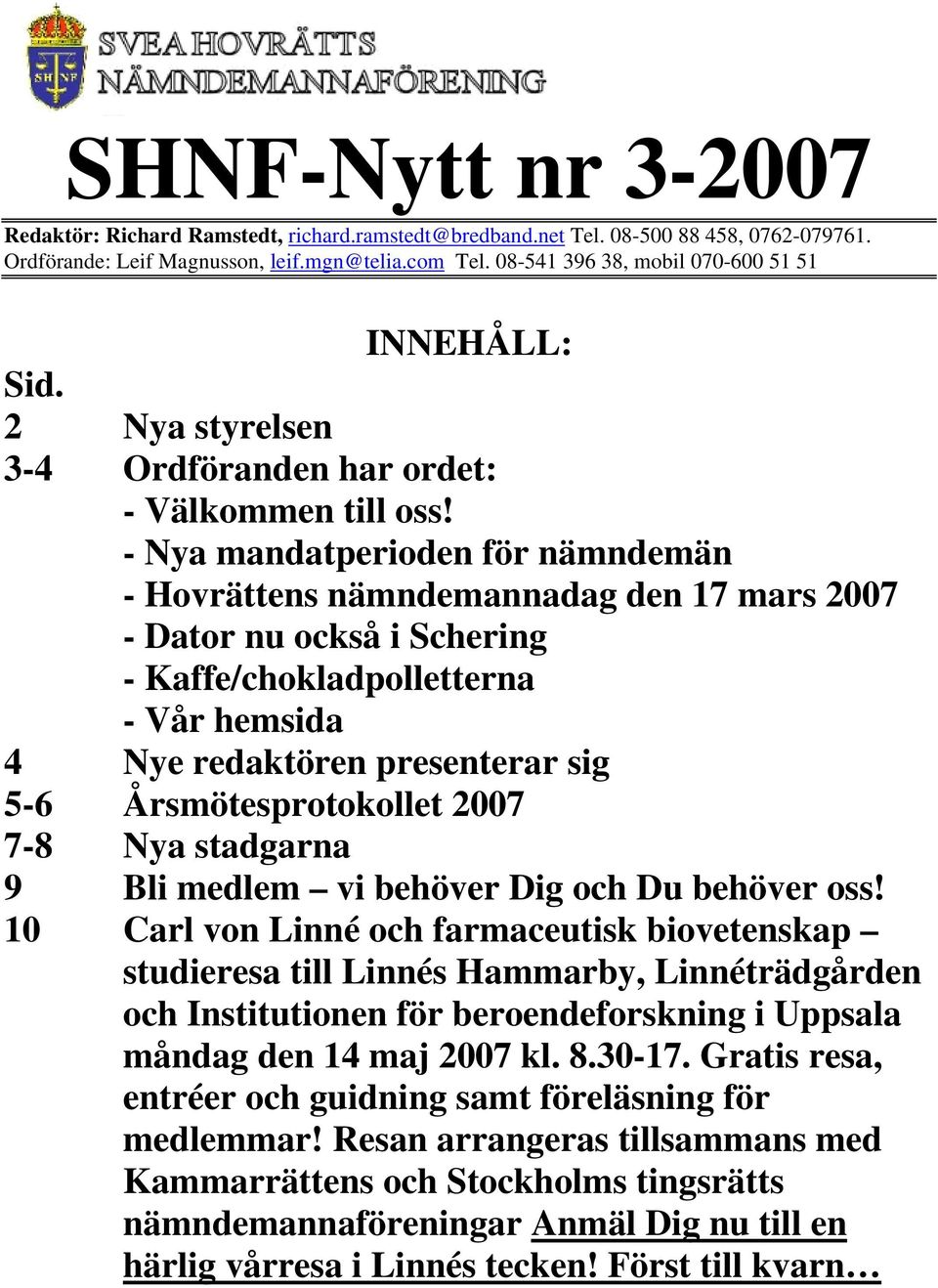 - Nya mandatperioden för nämndemän - Hovrättens nämndemannadag den 17 mars 2007 - Dator nu också i Schering - Kaffe/chokladpolletterna - Vår hemsida 4 Nye redaktören presenterar sig 5-6