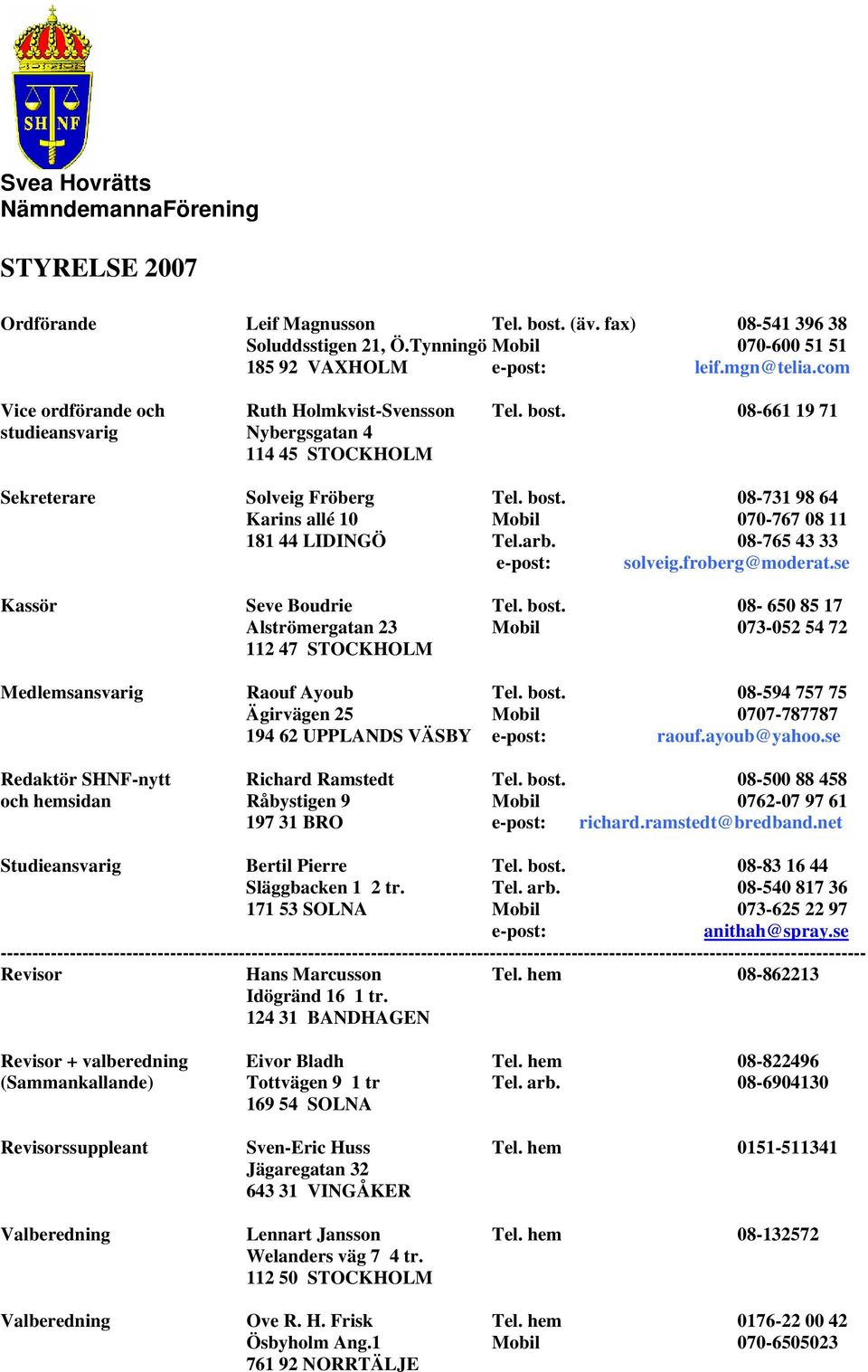 arb. 08-765 43 33 e-post: solveig.froberg@moderat.se Kassör Seve Boudrie Tel. bost. 08-650 85 17 Alströmergatan 23 Mobil 073-052 54 72 112 47 STOCKHOLM Medlemsansvarig Raouf Ayoub Tel. bost. 08-594 757 75 Ägirvägen 25 Mobil 0707-787787 194 62 UPPLANDS VÄSBY e-post: raouf.