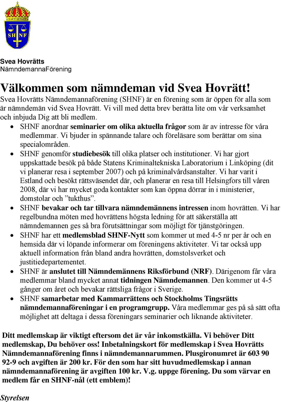 Vi bjuder in spännande talare och föreläsare som berättar om sina specialområden. SHNF genomför studiebesök till olika platser och institutioner.