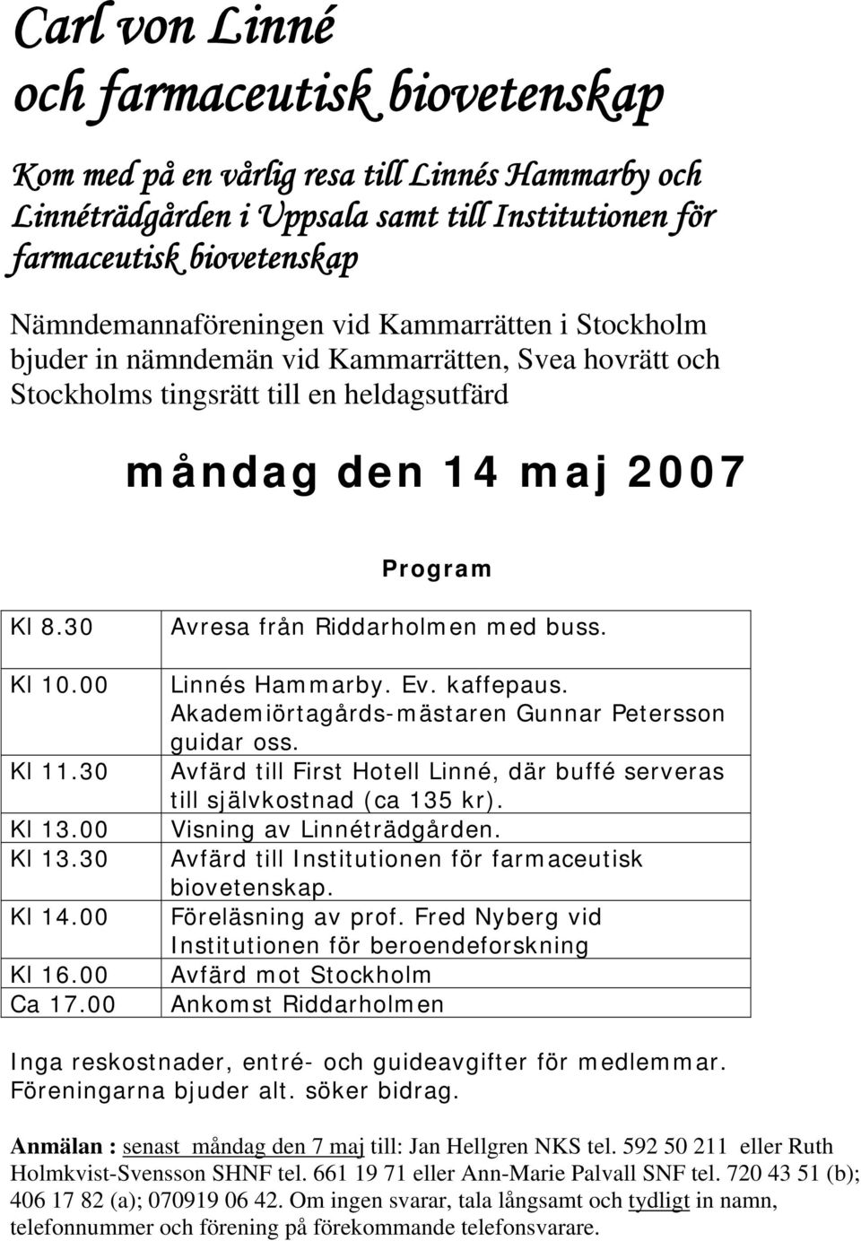 30 Kl 14.00 Kl 16.00 Ca 17.00 Avresa från Riddarholmen med buss. Linnés Hammarby. Ev. kaffepaus. Akademiörtagårds-mästaren Gunnar Petersson guidar oss.