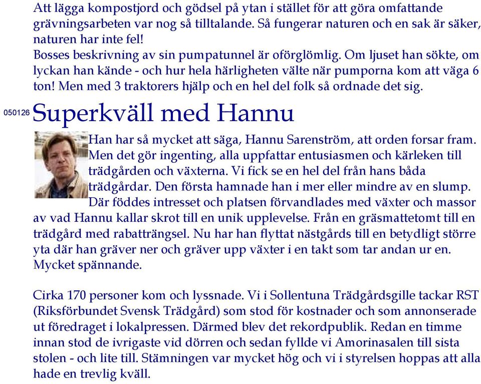 Men med 3 traktorers hjälp och en hel del folk så ordnade det sig. 050126 Superkväll med Hannu Han har så mycket att säga, Hannu Sarenström, att orden forsar fram.