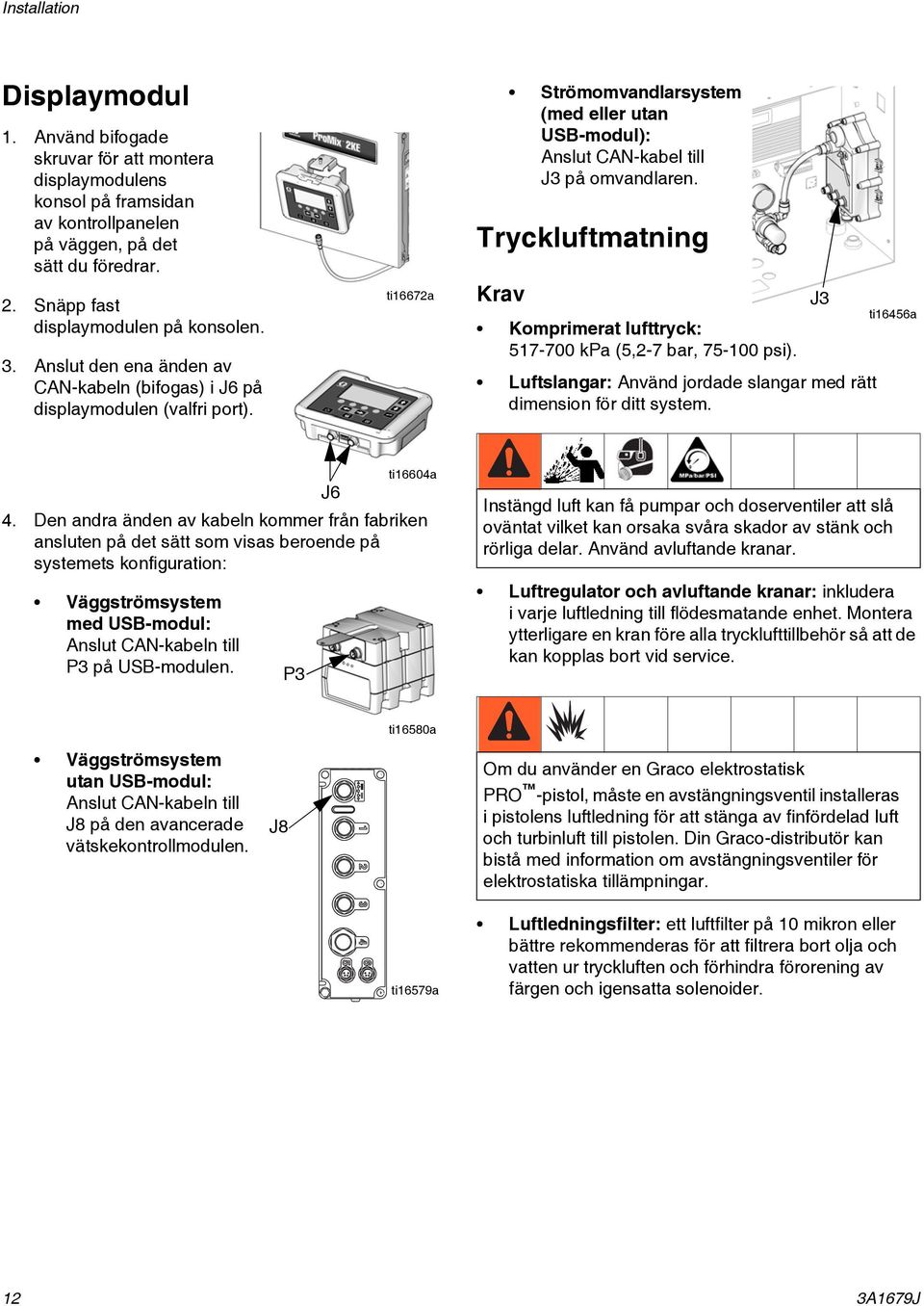 Tryckluftmatning Krav Komprimerat lufttryck: 7-700 kpa (,-7 bar, 7-00 psi). Luftslangar: Använd jordade slangar med rätt dimension för ditt system. J ti66a.