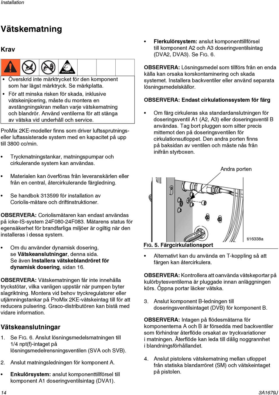 Använd ventilerna för att stänga av vätska vid underhåll och service. ProMix KE-modeller finns som driver luftssprutningseller luftassisterade system med en kapacitet på upp till 800 cc/min.