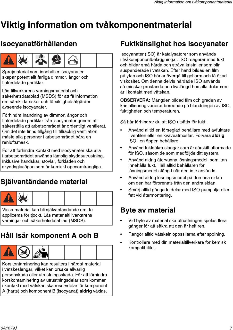 Förhindra inandning av dimmor, ångor och finfördelade partiklar från isocyanater genom att säkerställa att arbetsområdet är ordentligt ventilerat.