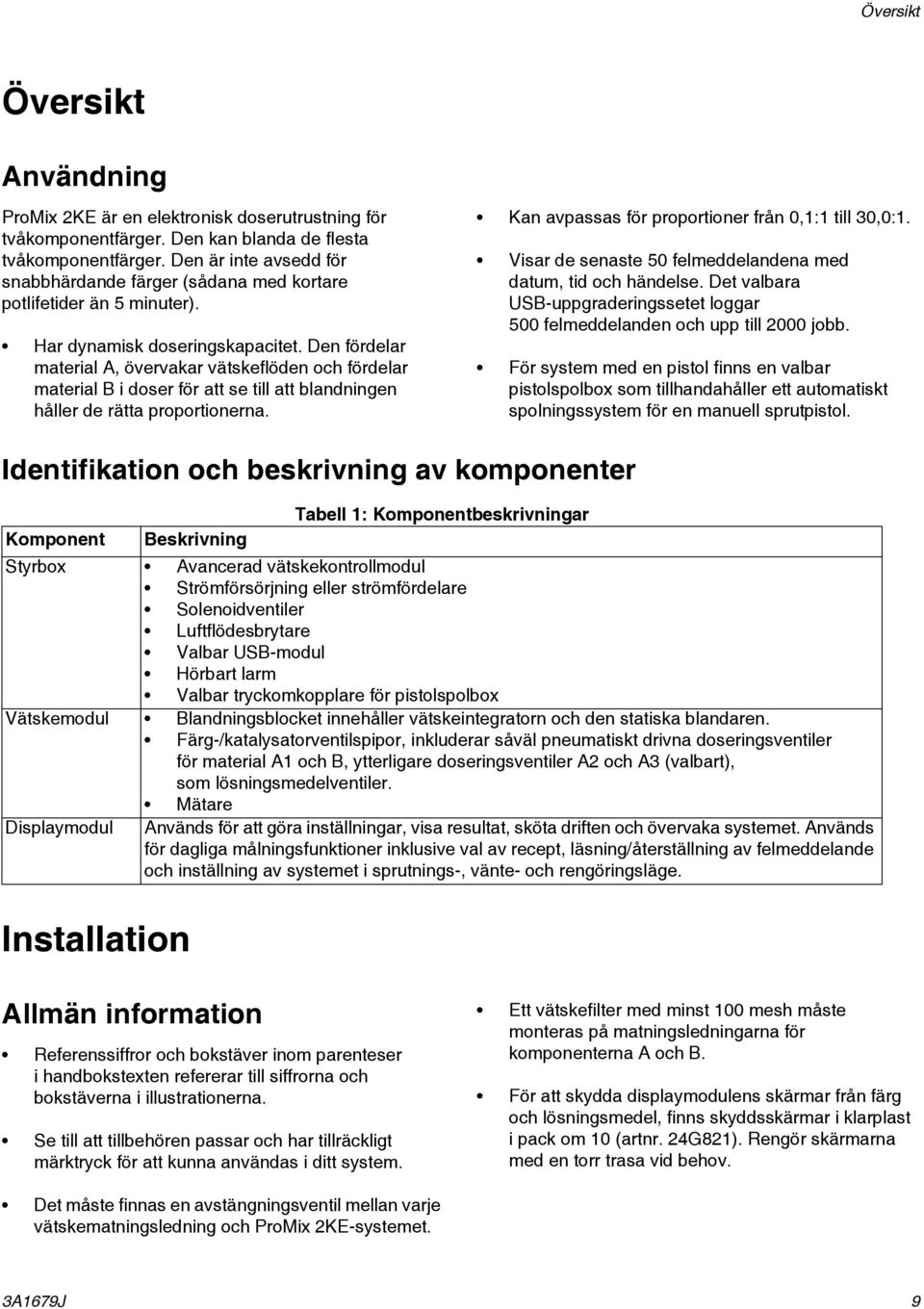 Den fördelar material A, övervakar vätskeflöden och fördelar material B i doser för att se till att blandningen håller de rätta proportionerna. Kan avpassas för proportioner från 0,: till 0,0:.