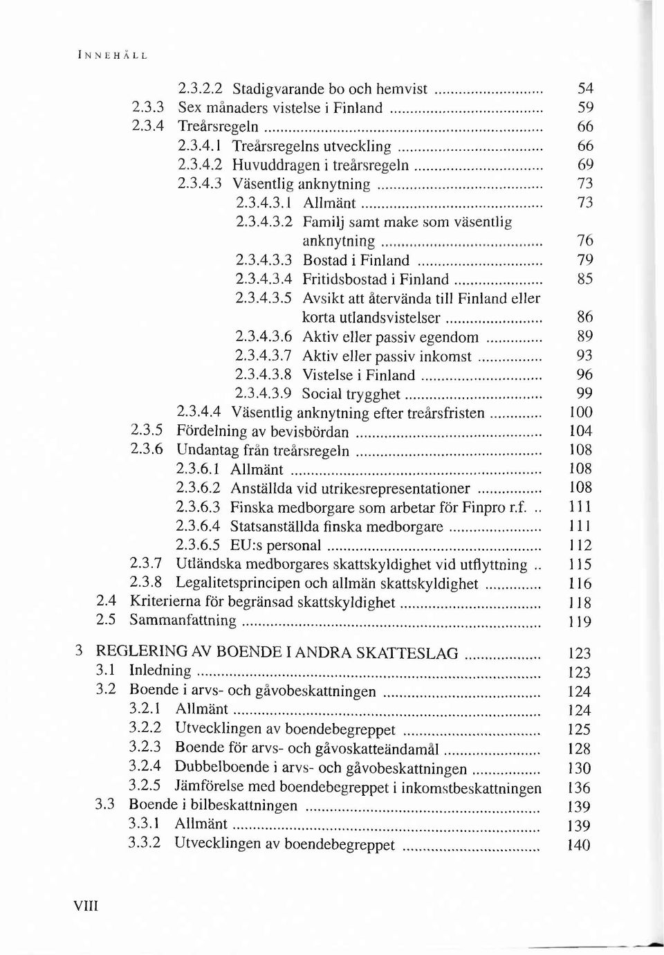 .. 85 2.3.4.3.5 A vsikt att ätervända tili F inland eller korta u tla n d sv iste lse r... 8 6 2.3.4.3.6 A ktiv eller passiv egendom... 89 2.3.4.3.7 A ktiv eller passiv in k o m s t... 93 2.3.4.3.8 V istelse i F in la n d.