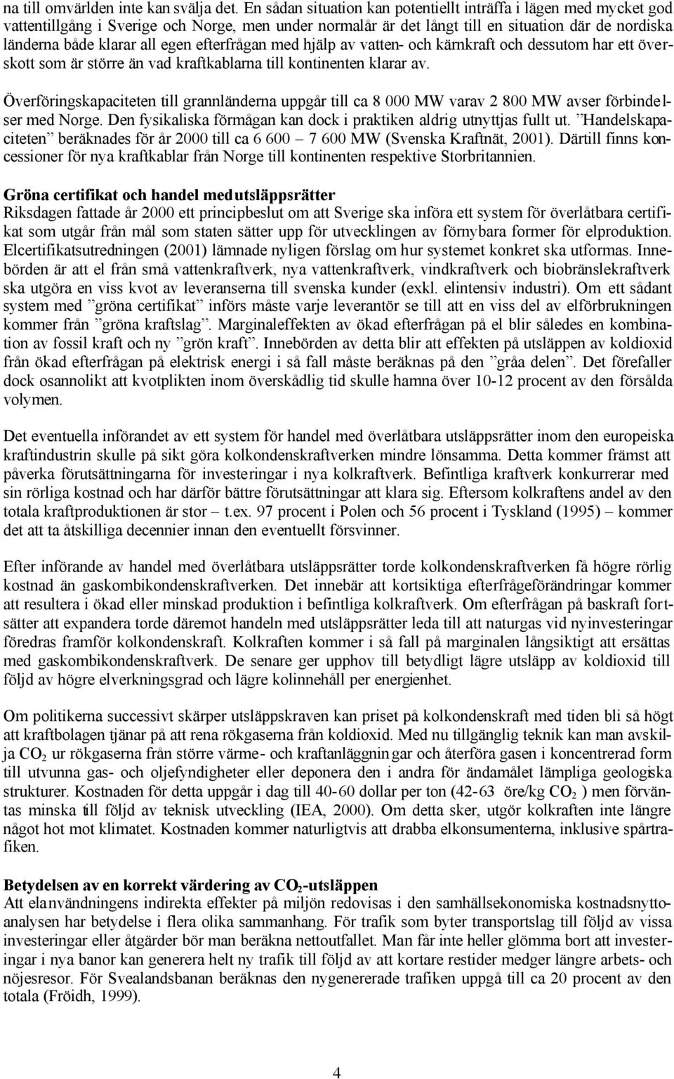 efterfrågan med hjälp av vatten- och kärnkraft och dessutom har ett överskott som är större än vad kraftkablarna till kontinenten klarar av.