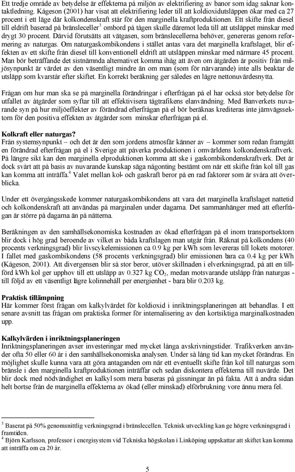 Ett skifte från diesel till eldrift baserad på bränsleceller 3 ombord på tågen skulle däremot leda till att utsläppet minskar med drygt 30 procent.