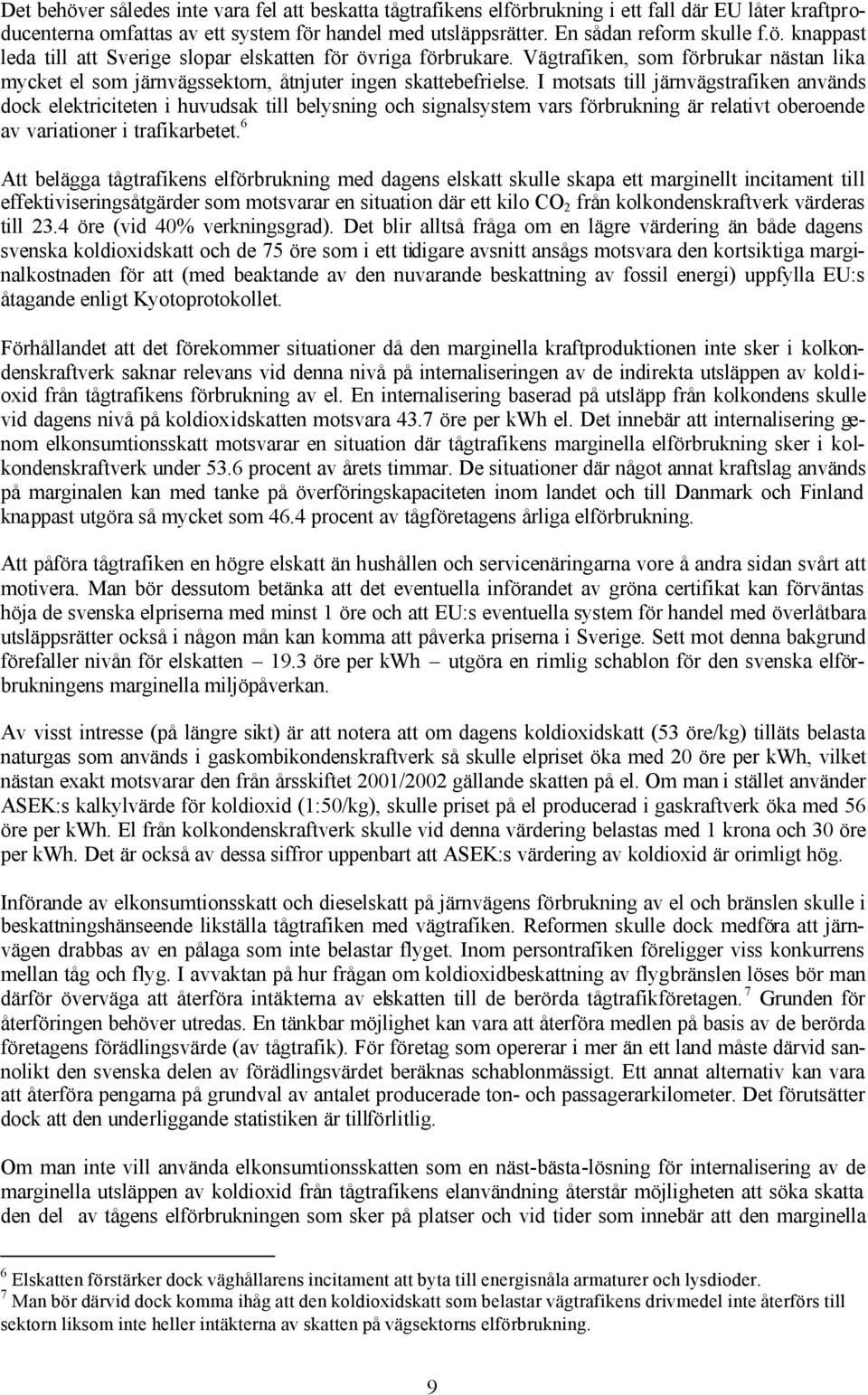 I motsats till järnvägstrafiken används dock elektriciteten i huvudsak till belysning och signalsystem vars förbrukning är relativt oberoende av variationer i trafikarbetet.