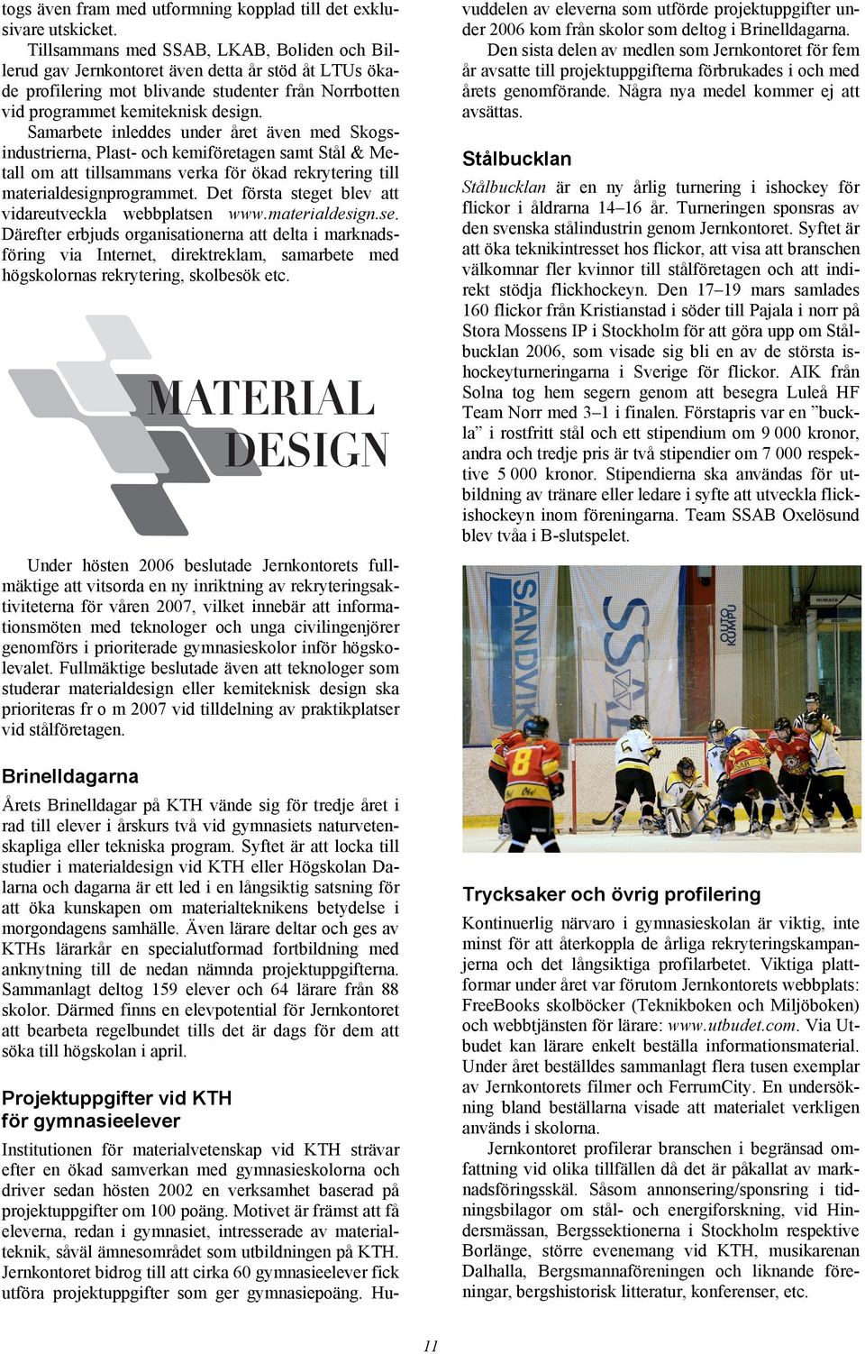 Samarbete inleddes under året även med Skogsindustrierna, Plast- och kemiföretagen samt Stål & Metall om att tillsammans verka för ökad rekrytering till materialdesignprogrammet.
